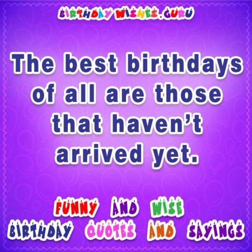 Famous Birthday Quotes: The best birthdays of all are those that haven't arrived yet. 