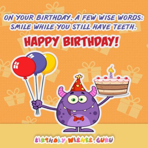 On your birthday, a few wise words: smile while you still have teeth. Happy Birthday!