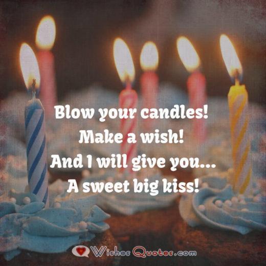 Blow your candles! Make a wish! And I will give you ..a Sweet big kiss!