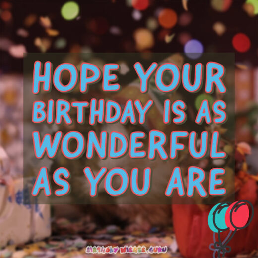 Hope your birthday is as wonderful as you are.